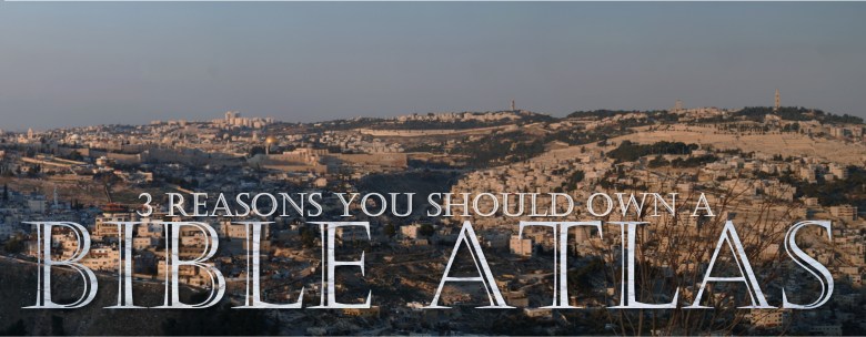 3 Reasons You Should Own a Bible&nbsp;Atlas